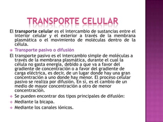 Transporte celular<br />El transporte celular es el intercambio de sustancias entre el interior celular y el exterior a tr...