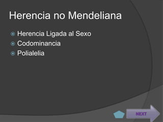 Herencia no Mendeliana
 Herencia Ligada al Sexo
 Codominancia
 Polialelia




                            NEXT
 