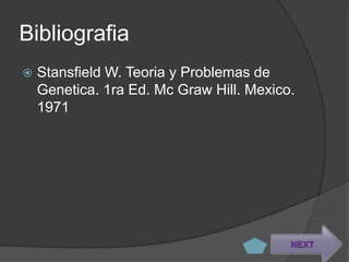 Bibliografia
   Stansfield W. Teoria y Problemas de
    Genetica. 1ra Ed. Mc Graw Hill. Mexico.
    1971




                                          NEXT
 