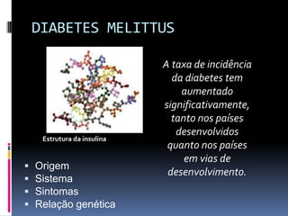 DIABETES MELITTUS

                             A taxa de incidência
                               da diabetes tem
                                 aumentado
                             significativamente,
                               tanto nos países
                                desenvolvidos
     Estrutura da insulina
                              quanto nos países
                                  em vias de
   Origem
                              desenvolvimento.
   Sistema
   Sintomas
   Relação genética
 