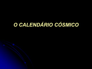 O CALENDÁRIO CÓSMICO
 