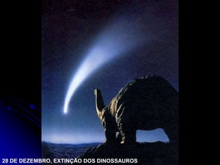 28 DE DEZEMBRO, EXTINÇÃO DOS DINOSSAUROS
 