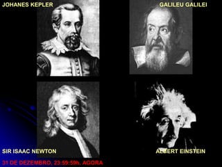 JOHANES KEPLER                      GALILEU GALILEI




SIR ISAAC NEWTON                   ALBERT EINSTEIN

31 DE DEZEMBRO, 23:59:59h. AGORA
 