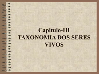 Capitulo-III
TAXONOMIA DOS SERES
VIVOS
 