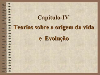 Capitulo-IV
Teorias sobre a origem da vidaTeorias sobre a origem da vida
e Evoluçãoe Evolução
 