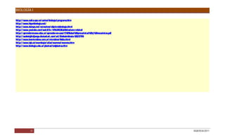 BIOLOGÍA I

http:/ / www.euita.upv.es/ varios/ biologia/ programa.htm
http:/ / www.hiperbiologia.net/
http:/ / www.duiops.net/ seresvivos/ objeto-labiologia.html
http:/ / www.youtube.com/ watch?    v=1-FbUNO   2UzA&feature=related
http:/ / aprenderencasa.educ.ar/ aprender-en-casa/ C E
                                                     % 9lulas%20procariotas%20y%20eucariotas.pdf
http:/ / sunknightdjango.deviantart.com/ art/ E ndosimbiosis-135217190
http:/ / www.losmicrobios.com.ar/ microbios/ R  abia.html
http:/ / www.iqb.es/ neurologia/ atlas/ neurona/ neurona.htm
http:/ / www.biologia.edu.ar/ plantas/ indplantas.htm




              31                                                                                   DGB/DCA/2011
 