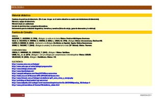 BIOLOGÍA I


Material didáctico
Cuaderno de prácticas de laboratorio. (E el caso de que en el centro educativo se cuente con instalaciones de laboratorio).
                                         n
Material y equipo de laboratorio.
Material visual y/ o audiovisual.
Listado de ejercicios tipo y preguntas detonadoras.
Instrumentos para la evaluación diagnóstica, formativa y sumativa (listas de cotejo, guías de observación y/ o rúbricas).

Fuentes de Consulta
B IC :
 ÁS A
AUD S K, T.; AUD S K, G (1996). Biología: La vida en la tierra. México: P
    E IR        E IR .                                                   rentice-Hall-Hispano Americana.
VILLE C S LO N, P MAR
     , .; O MO .;        TIN, C MAR
                               .;    TIN, D BE G L.; D
                                            ; R,         AVIS W. (1992). Biología. México: Interamericana, MacG
                                                              ,                                                raw-Hill.
C TIS H; BAR S N. (2000). Invitación a la Biología. (5a E
 UR ,         NE ,                                        dición en Español). España: Médica P  anamericana.
S R C TAG AR T. (2004). Biología la unidad y la diversidad de la vida. (10ª E
 TAR , .;    G T,                                                                 dición). México. Thomson.

COMPLEMENTAR     IA:
G C F.; MAR
 AR IA,        TINE M.; G NZALE T. (2007). Biología I. México: S
                     Z,      O        Z,                            antillana.
UR , H.L., et. al. (2011). Biología I. Con un enfoque por competencias e interdisciplinar. México: LIMUS
  IBE                                                                                                   A.
VELAZQ Z, M. (2005). Biología 1. Bachillerato. México: l S
       UE                                                 T.

ELEC ÓNIC
     TR        A:
http:/ / recursos.cnice.mec.es/ biologia/
http:/ / www.euita.upv.es/ varios/ biologia/ programa.htm
http:/ / www.biologia.arizona.edu/
http:/ / www.hiperbiologia.net/
http:/ / energia3.wikispaces.com/ E    nerg% 3% a+y+seres+vivos
                                             C AD
http:/ / thales.cica.es/ rd/ Recursos/ rd99/ ed99-0276-02/ bioener.htm
http:/ / www.fisicanet.com.ar/ biologia/ metabolismo/ ap01_seres_vivos_y_energia.php
http:/ / profeblog.es/ blog/ joseluis/ tag/ exotermico/
http:/ / www.kalipedia.com/ ecologia/ tema/ reacciones-bioquimicas.html?x=20070924klpcnafyq_133.Kes&ap=4
http:/ / www.profesorenlinea.cl/ C   iencias/ Metabolismo_celular.html




              36                                                                                                              DGB/DCA/2011
 