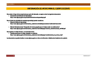 BIOLOGÍA I

                                         INFO MA IÓ DE A O P R E C P DO ENTE
                                             R C N      P YO A A L UER O C

P evaluar el logro de las competencias por parte del alumnado, se sugiere revisar los siguientes documentos:
 ara
    Lineamientos de E  valuación del Aprendizaje
     http:/ / www.dgb.sep.gob.mx/ portada/ lineamientos-eval-aprendizaje.pdf

P el diseño de actividades de enseñanza-aprendizaje pueden consultarse:
 ara
    Manual de E stilos de Aprendizaje
     http:/ / www.dgb.sep.gob.mx/ informacion_academica/ actividadesparaescolares/ multimedia/ home.html

    Material Autoinstruccional “Compendio de técnicas grupales para el trabajo escolar con adolescentes”
     http:/ / www.dgb.sep.gob.mx/ informacion_academica/ materialdeapoyo/ material_autoinstruccional_vol% 202.pdf

P organizar el trabajo docente, se recomienda revisar:
 ara
    Consideraciones para el trabajo colegiado en academias
     http:/ / www.dgb.sep.gob.mx/ informacion_academica/ materialdeapoyo/ consideraciones_tca_riems_vf.pdf

Los documentos se pueden localizar en www.dgb.sep.gob.mx o bien en la Dirección o Subdirección Académica de su plantel.




            44                                                                                                            DGB/DCA/2011
 