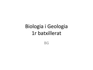 Biologia i Geologia
   1r batxillerat
        BG
 