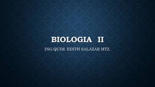 BIOLOGIA II
ING.QUIM. EDITH SALAZAR MTZ.
 