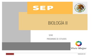 BIOLOGÍA II




               BIOLOGÍA II

                SERIE
              PROGRAMAS DE ESTUDIOS




         1                            DGB/DCA/02-2011
 