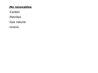 ·No renovables
-Carbón
-Petróleo
-Gas natural
-Uranio
 
