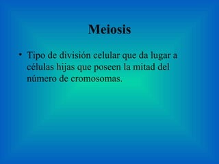 Meiosis Tipo de división celular que da lugar a células hijas que poseen la mitad del número de cromosomas. 