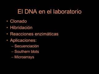 El DNA en el laboratorio
•   Clonado
•   Hibridación
•   Reacciones enzimáticas
•   Aplicaciones:
    – Secuenciación
    – Southern blots
    – Microarrays
 