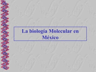 La biología Molecular en
         México
 