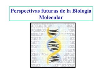 Perspectivas futuras de la Biología
            Molecular
 