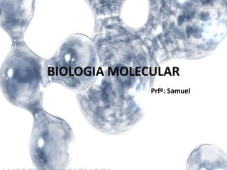 BIOLOGIA MOLECULAR
Prfº: Samuel
 