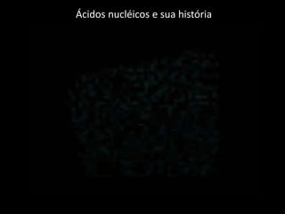 Ácidos nucléicos e sua história
 