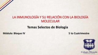 LA INMUNOLOGÍA Y SU RELACIÓN CON LA BIOLOGÍA
MOLECULAR
Temas Selectos de Biología
Módulo: Bloque IV 5 to Cuatrimestre
 