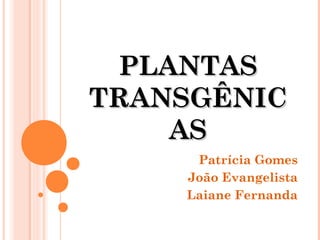 PLANTAS
TRANSGÊNIC
AS
Patrícia Gomes
João Evangelista
Laiane Fernanda

 