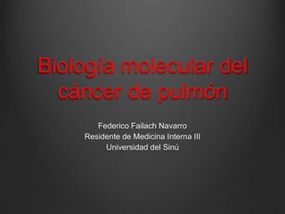 Biología molecular del
  cáncer de pulmón
       Federico Failach Navarro
    Residente de Medicina Interna III
         Universidad del Sinú
 