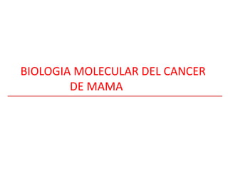 BIOLOGIA MOLECULAR DEL CANCER
DE MAMA
 