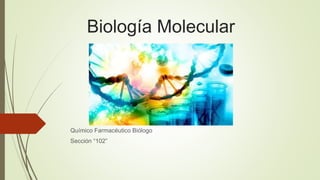 Biología Molecular
Químico Farmacéutico Biólogo
Sección “102”
 