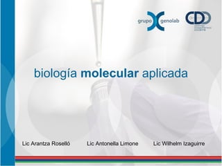 biología  molecular  aplicada Lic Arantza Roselló Lic Antonella Limone Lic Wilhelm Izaguirre 