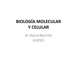 BIOLOGÍA MOLECULAR
Y CELULAR
Dr. Marcel Bacó Eró
UCATECI
 