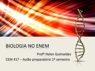 BIOLOGIA NO ENEM
Profª Helen Guimarães
CEM 417 – Aulão preparatório 1º semestre
 