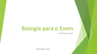 Biologia para o Enem
Profº Bruno Lopes
TOCANTINS, 2022
 