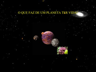 O QUE FAZ DE UM PLANETA TER VIDA?
 