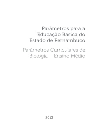 Parâmetros para a
Educação Básica do
Estado de Pernambuco
Parâmetros Curriculares de
Biologia – Ensino Médio
2013
 