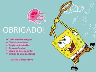 53
OBRIGADO!
 Carol Ribeiro Rodrigues
 Cíntia Santos Souza
 Emylle de Araújo Dias
 Geovana Santos
 Laiane da Silveira Santos
 Sirleide da Silva Conceição
Marilia Dantas e Silva
 