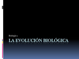 LA EVOLUCIÓN BIOLÓGICA
Biología 1
 