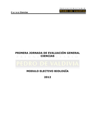 C u r s o: Ciencias




    PRIMERA JORNADA DE EVALUACIÓN GENERAL
                  CIENCIAS




                 MODULO ELECTIVO BIOLOGÍA

                           2012
 