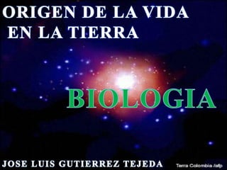 ORIGEN DE LA VIDA  EN LA TIERRA BIOLOGIA JOSE LUIS GUTIERREZ TEJEDA 