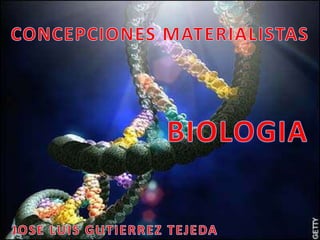 CONCEPCIONES MATERIALISTAS BIOLOGIA JOSE LUIS GUTIERREZ TEJEDA 