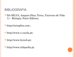 BIBLIOGRAFIA
 DA SILVA, Amparo Dias; Terra, Universo de Vida
11 - Biologia; Porto Editora;
 http://netxplica.com ;
 http://www.e-escola.pt;
 http://www.byweb.pt;
 http://www.infopedia.pt.
 