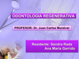 ODONTOLOGIA REGENERATIVA
Residente: Sandra Rada
Ana María Garrido
PROFESOR: Dr. Juan Carlos Munévar
 