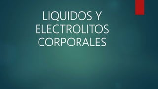 LIQUIDOS Y
ELECTROLITOS
CORPORALES
 