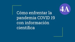 Cómo enfrentar la
pandemia COVID 19
con información
cientíﬁca
 