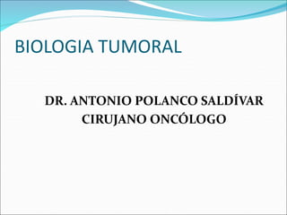 BIOLOGIA TUMORAL
DR. ANTONIO POLANCO SALDÍVAR
CIRUJANO ONCÓLOGO
 