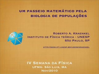 um passeio matemático pela
    biologia de populações


                  Roberto A. Kraenkel
   Instituto de Física teóri...