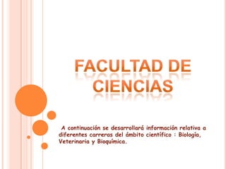 A continuación se desarrollará información relativa a
diferentes carreras del ámbito científico : Biología,
Veterinaria y Bioquímica.
 