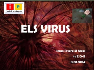ELS VIRUS Iman Severa El Arras 4t ESO-B BIOLOGIA 