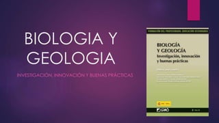 BIOLOGIA Y
GEOLOGIA
INVESTIGACIÓN, INNOVACIÓN Y BUENAS PRÁCTICAS
 