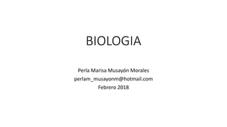 BIOLOGIA
Perla Marisa Musayón Morales
perlam_musayonm@hotmail.com
Febrero 2018
 