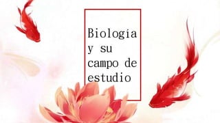 Biología
y su
campo de
estudio
 
