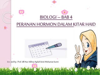 BIOLOGI – BAB 4 
PERANAN HORMON DALAM KITAR HAID 
Created by : Prof. dR Nur Adlina Aqilah binti Mohamat Suimi 
 
